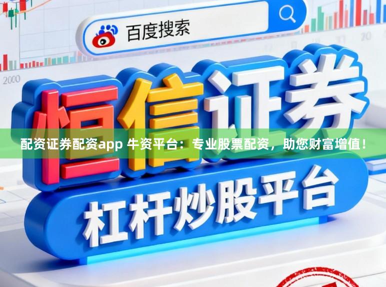 配资证券配资app 牛资平台：专业股票配资，助您财富增值！