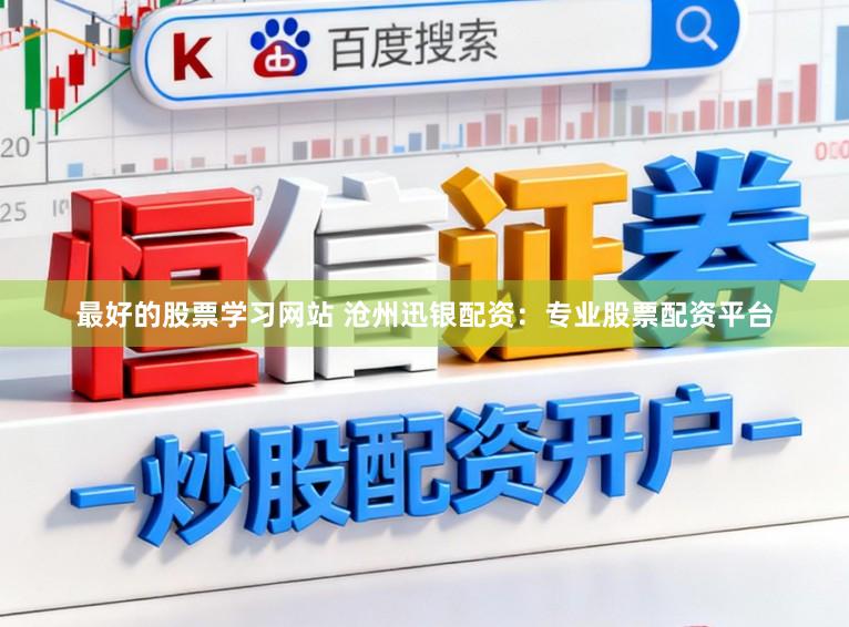 最好的股票学习网站 沧州迅银配资：专业股票配资平台