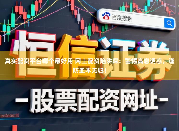 真实配资平台哪个最好用 网上配资陷阱深：警惕高息诱惑，谨防血本无归！