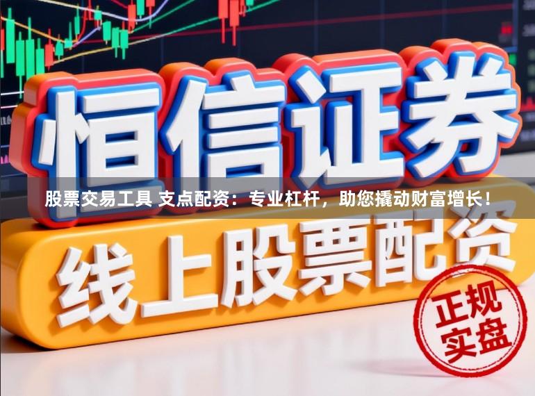 股票交易工具 支点配资：专业杠杆，助您撬动财富增长！