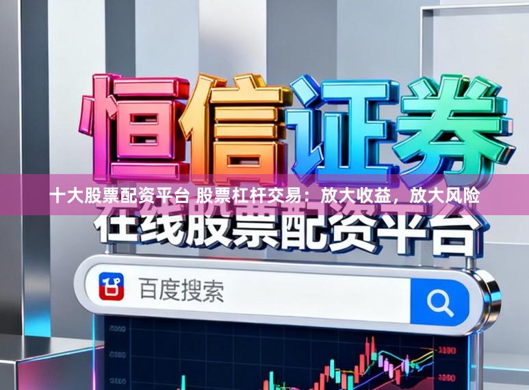 十大股票配资平台 股票杠杆交易：放大收益，放大风险