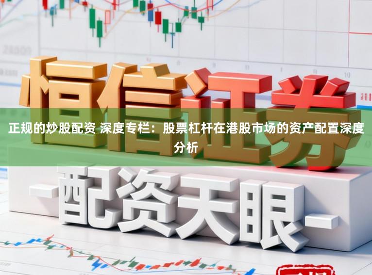 正规的炒股配资 深度专栏：股票杠杆在港股市场的资产配置深度分析