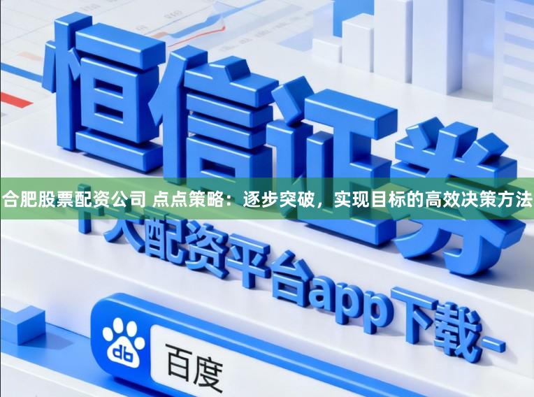 合肥股票配资公司 点点策略：逐步突破，实现目标的高效决策方法