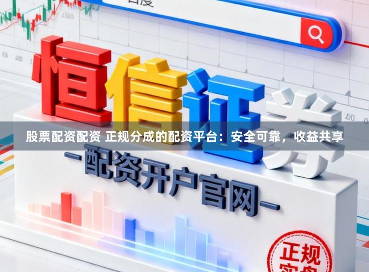 股票配资配资 正规分成的配资平台：安全可靠，收益共享