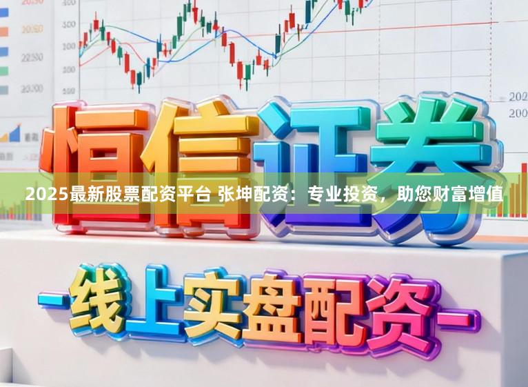 2025最新股票配资平台 张坤配资：专业投资，助您财富增值