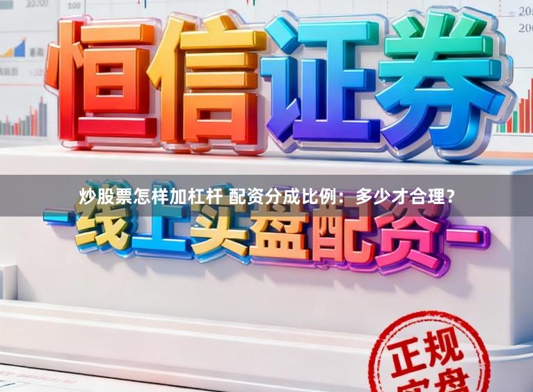 炒股票怎样加杠杆 配资分成比例：多少才合理？