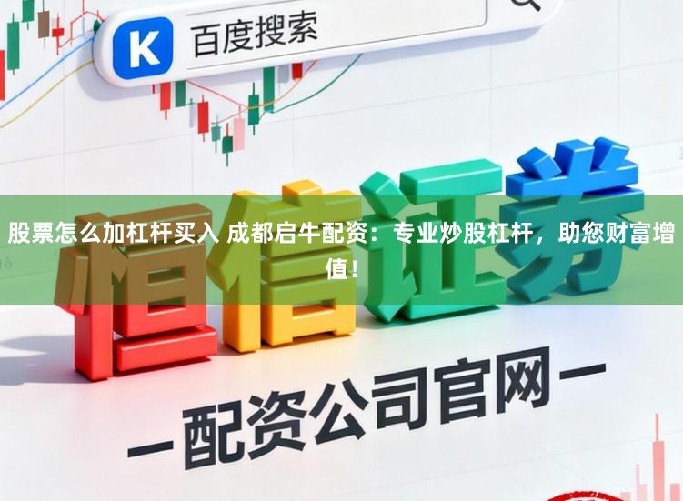 股票怎么加杠杆买入 成都启牛配资：专业炒股杠杆，助您财富增值！
