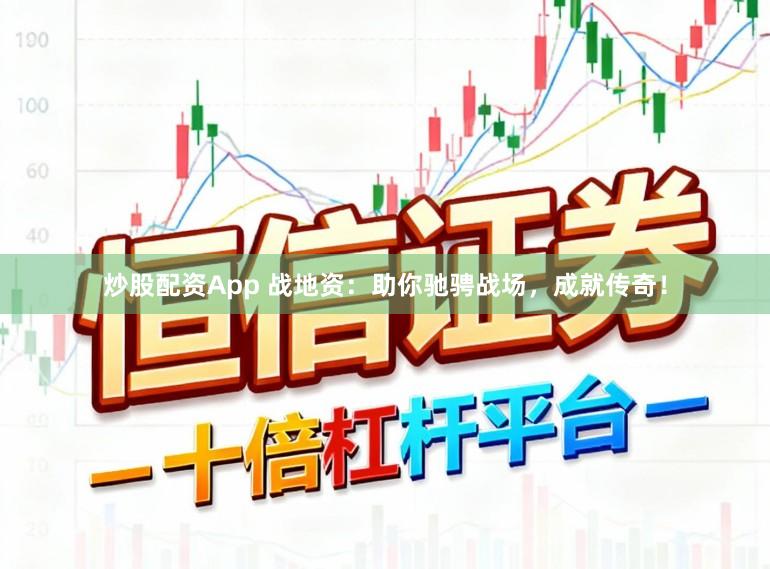 炒股配资App 战地资：助你驰骋战场，成就传奇！
