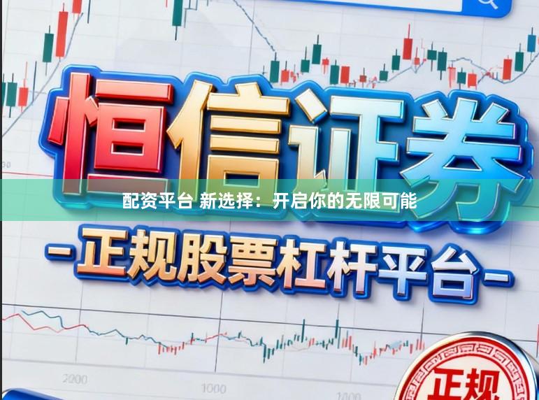 配资平台 新选择：开启你的无限可能