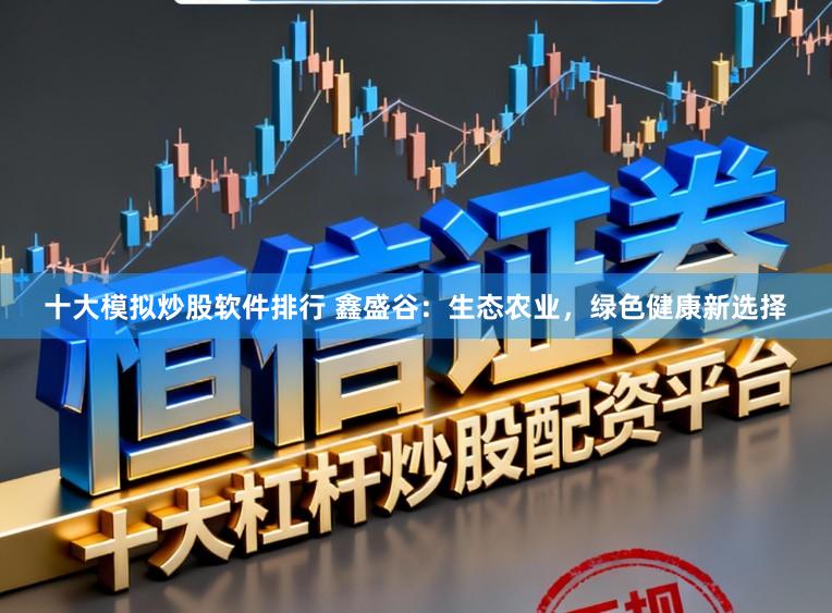 十大模拟炒股软件排行 鑫盛谷：生态农业，绿色健康新选择