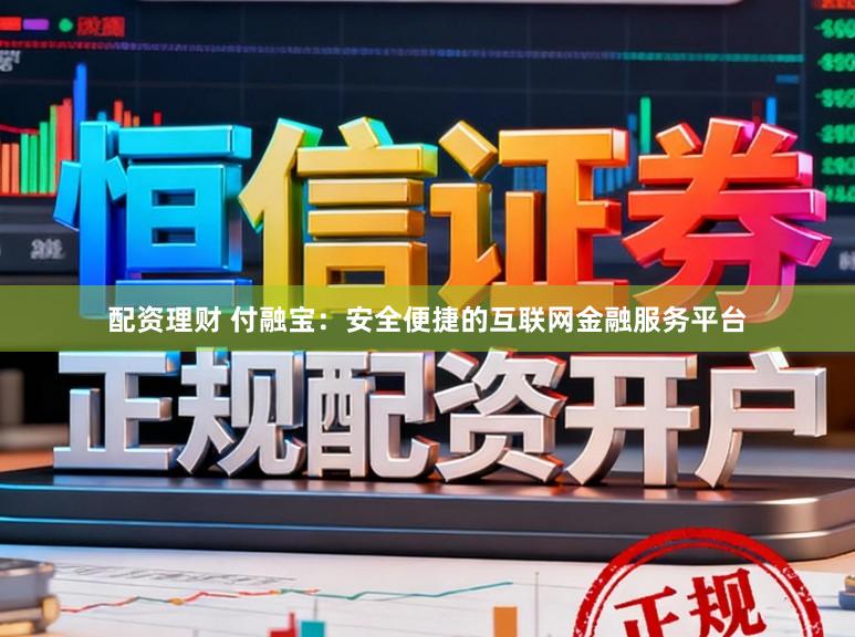 配资理财 付融宝：安全便捷的互联网金融服务平台