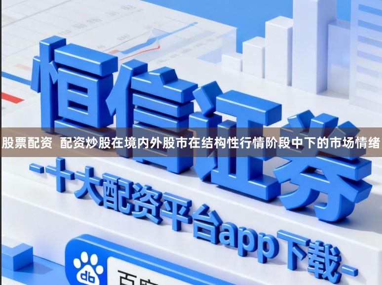 股票配资  配资炒股在境内外股市在结构性行情阶段中下的市场情绪