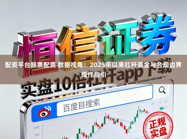 配资平台股票配资 数据视角：2025年以来杠杆资金与合规边界操作指引