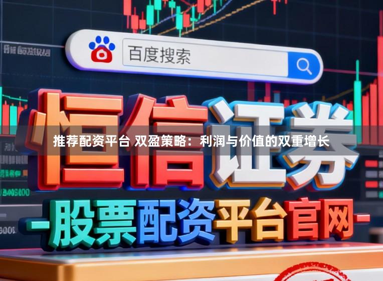 推荐配资平台 双盈策略：利润与价值的双重增长