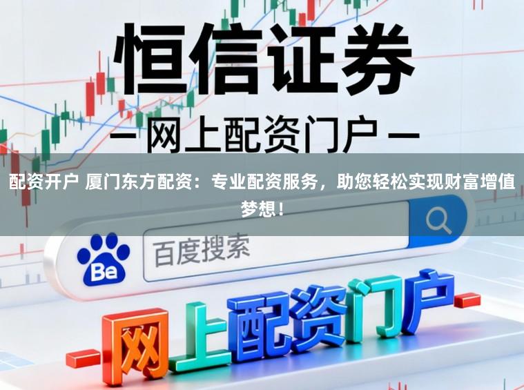 配资开户 厦门东方配资：专业配资服务，助您轻松实现财富增值梦想！