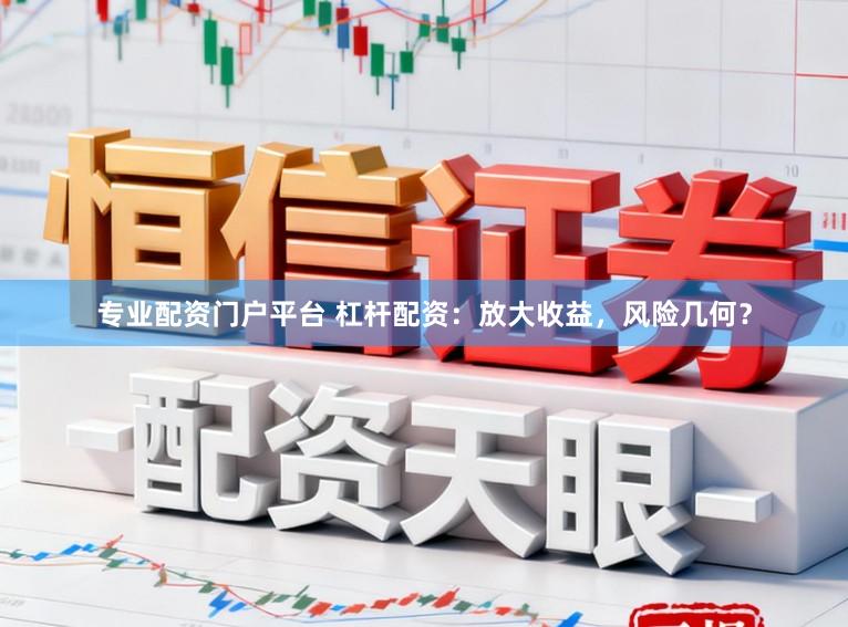 专业配资门户平台 杠杆配资：放大收益，风险几何？