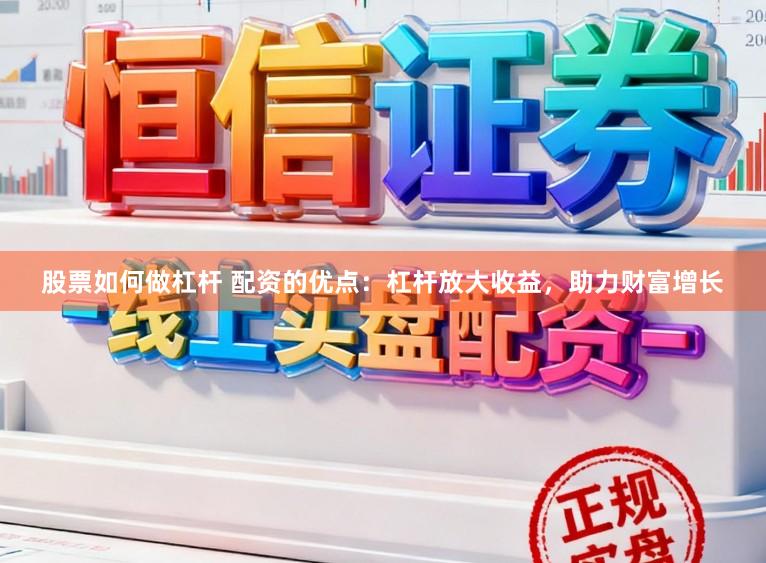 股票如何做杠杆 配资的优点：杠杆放大收益，助力财富增长