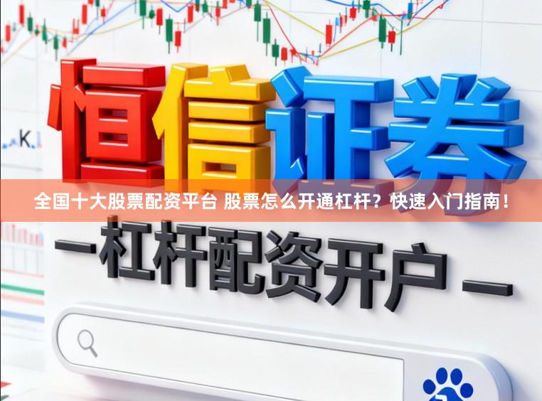 全国十大股票配资平台 股票怎么开通杠杆？快速入门指南！