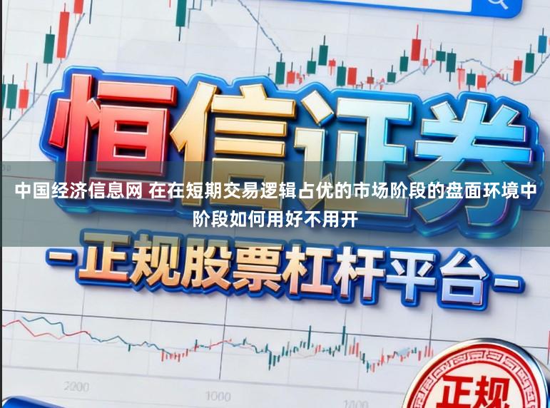 中国经济信息网 在在短期交易逻辑占优的市场阶段的盘面环境中阶段如何用好不用开
