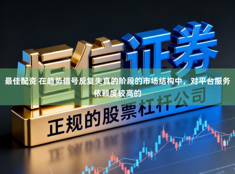 最佳配资 在趋势信号反复失真的阶段的市场结构中，对平台服务依赖度较高的