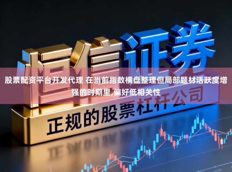 股票配资平台开发代理 在当前指数横盘整理但局部题材活跃度增强的时期里,偏好低相关性