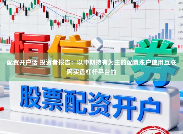 配资开户话 投资者报告：以中期持有为主的配置账户使用互联网实盘杠杆平台的