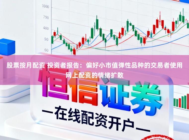 股票按月配资 投资者报告：偏好小市值弹性品种的交易者使用网上配资的情绪扩散
