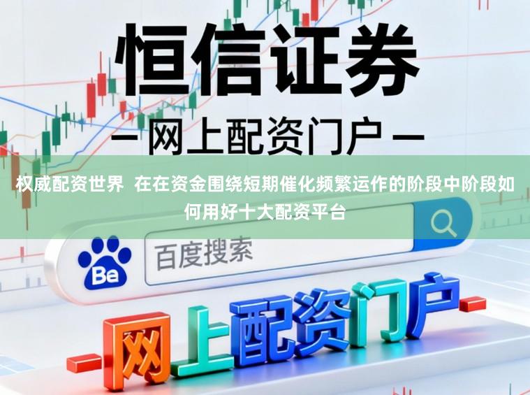 权威配资世界  在在资金围绕短期催化频繁运作的阶段中阶段如何用好十大配资平台