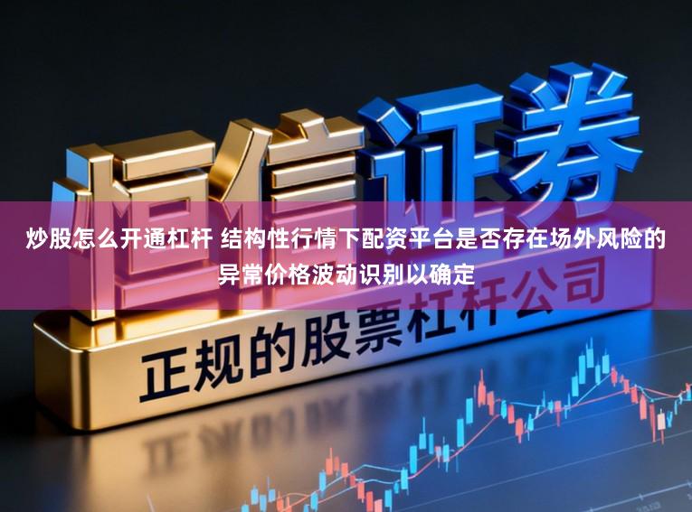 炒股怎么开通杠杆 结构性行情下配资平台是否存在场外风险的异常价格波动识别以确定