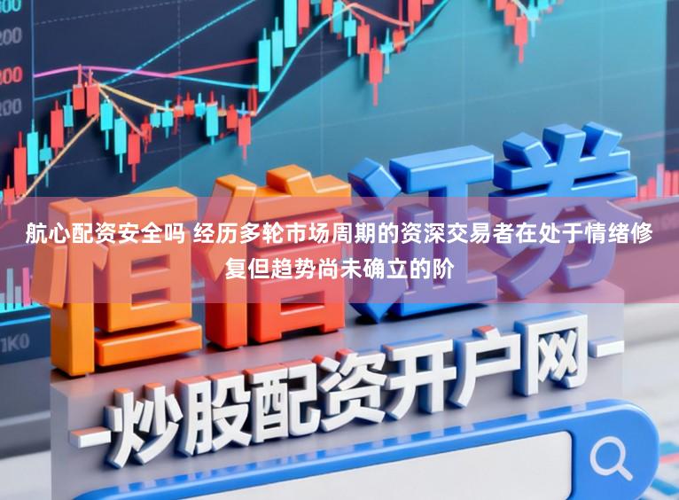 航心配资安全吗 经历多轮市场周期的资深交易者在处于情绪修复但趋势尚未确立的阶