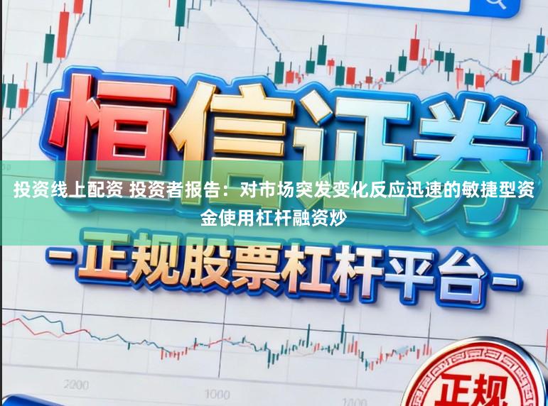 投资线上配资 投资者报告：对市场突发变化反应迅速的敏捷型资金使用杠杆融资炒