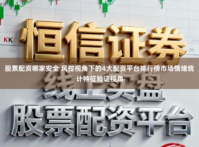 股票配资哪家安全 风控视角下的4大配资平台排行榜市场情绪统计特征验证视角