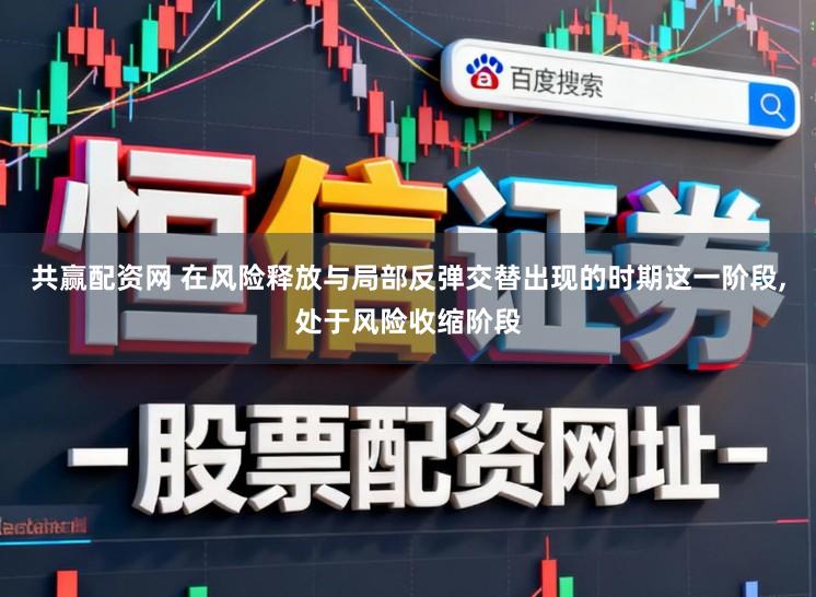 共赢配资网 在风险释放与局部反弹交替出现的时期这一阶段,处于风险收缩阶段