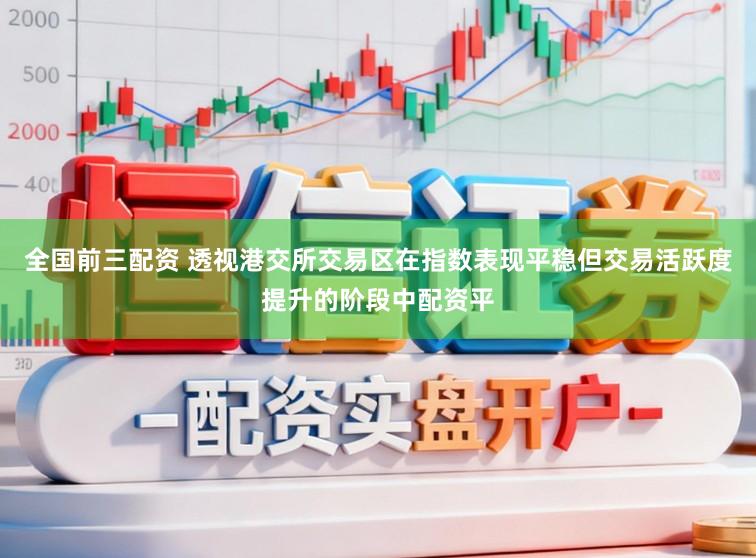 全国前三配资 透视港交所交易区在指数表现平稳但交易活跃度提升的阶段中配资平