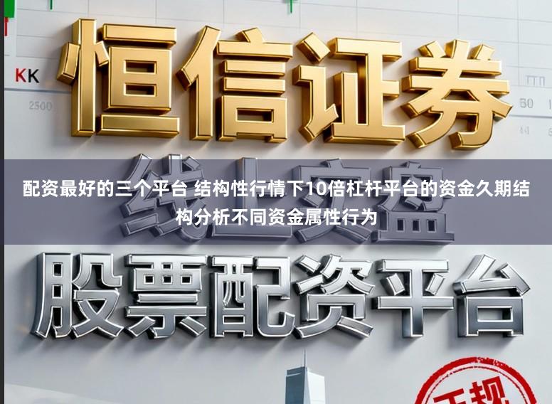 配资最好的三个平台 结构性行情下10倍杠杆平台的资金久期结构分析不同资金属性行为