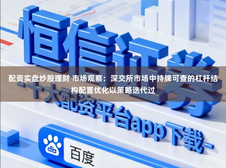 配资实盘炒股理财 市场观察：深交所市场中持牌可查的杠杆结构配置优化以策略迭代过