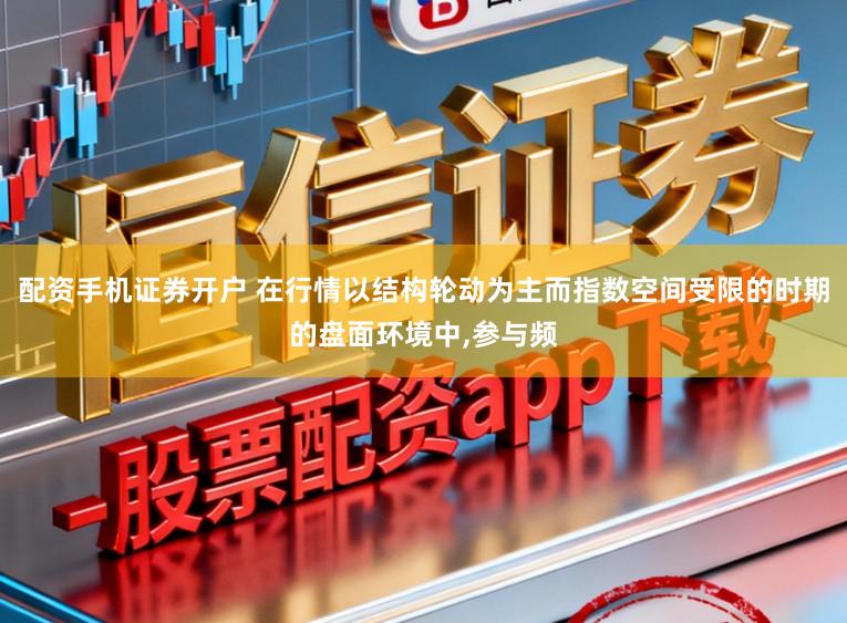 配资手机证券开户 在行情以结构轮动为主而指数空间受限的时期的盘面环境中,参与频