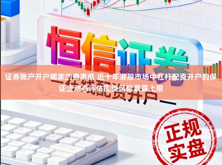 证券账户开户哪家的费率低 近十年港股市场中杠杆配资开户的保证金动态评估围绕风险暴露上限