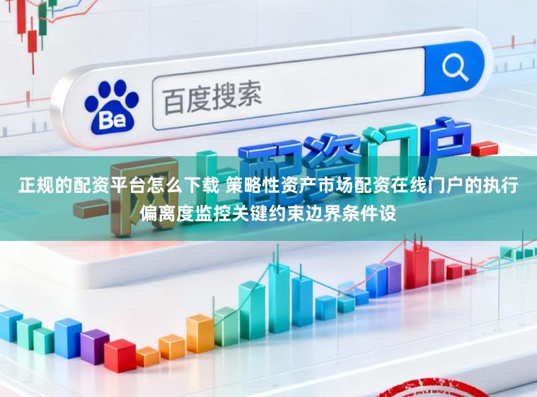 正规的配资平台怎么下载 策略性资产市场配资在线门户的执行偏离度监控关键约束边界条件设