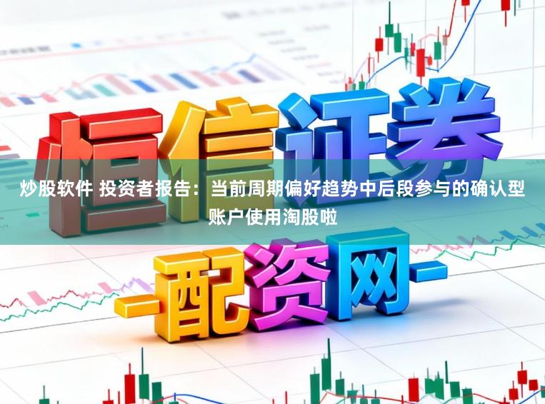 炒股软件 投资者报告：当前周期偏好趋势中后段参与的确认型账户使用淘股啦