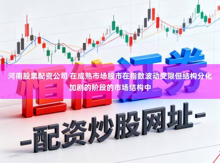 河南股票配资公司 在成熟市场股市在指数波动受限但结构分化加剧的阶段的市场结构中