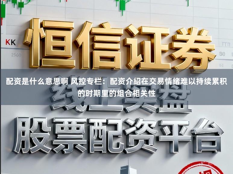 配资是什么意思啊 风控专栏：配资介绍在交易情绪难以持续累积的时期里的组合相关性