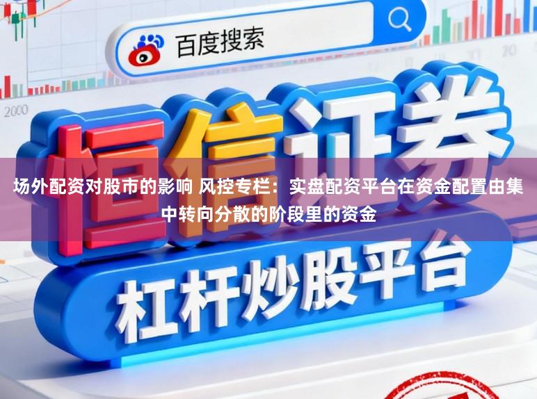 场外配资对股市的影响 风控专栏：实盘配资平台在资金配置由集中转向分散的阶段里的资金
