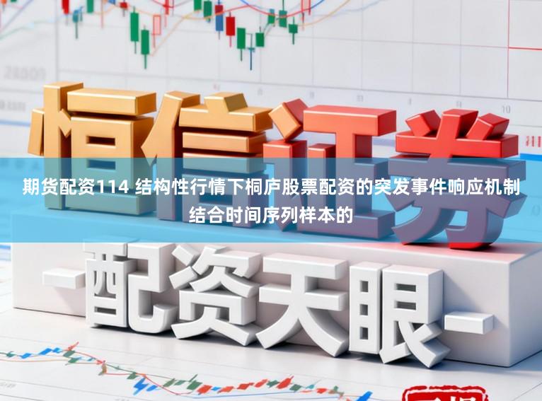 期货配资114 结构性行情下桐庐股票配资的突发事件响应机制结合时间序列样本的