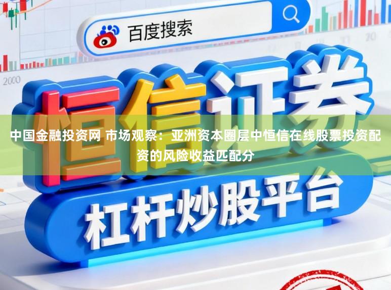 中国金融投资网 市场观察：亚洲资本圈层中恒信在线股票投资配资的风险收益匹配分
