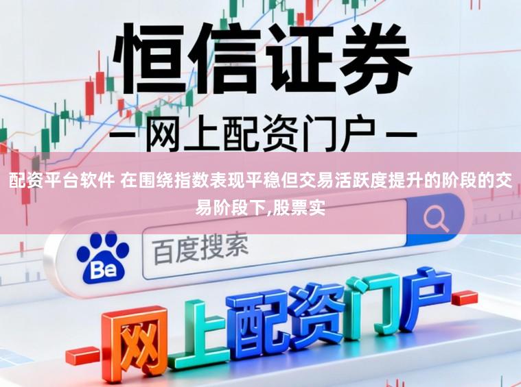 配资平台软件 在围绕指数表现平稳但交易活跃度提升的阶段的交易阶段下,股票实