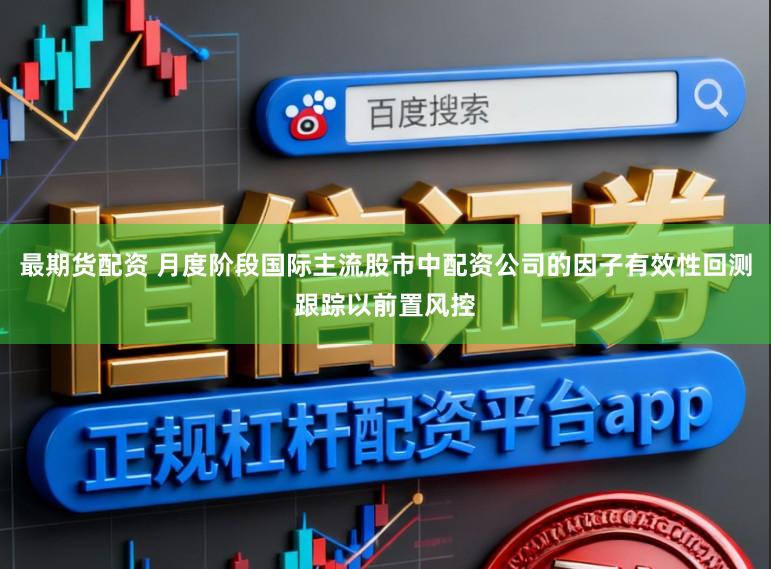 最期货配资 月度阶段国际主流股市中配资公司的因子有效性回测跟踪以前置风控