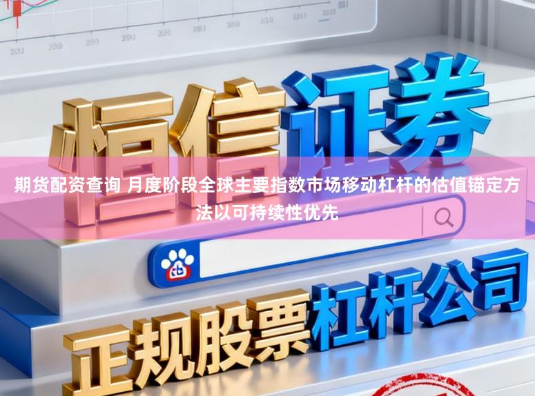 期货配资查询 月度阶段全球主要指数市场移动杠杆的估值锚定方法以可持续性优先