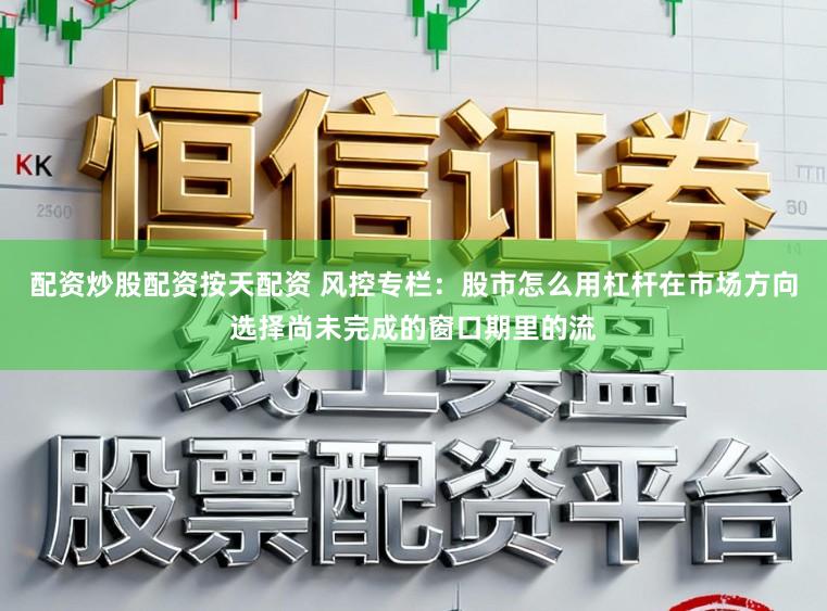 配资炒股配资按天配资 风控专栏：股市怎么用杠杆在市场方向选择尚未完成的窗口期里的流