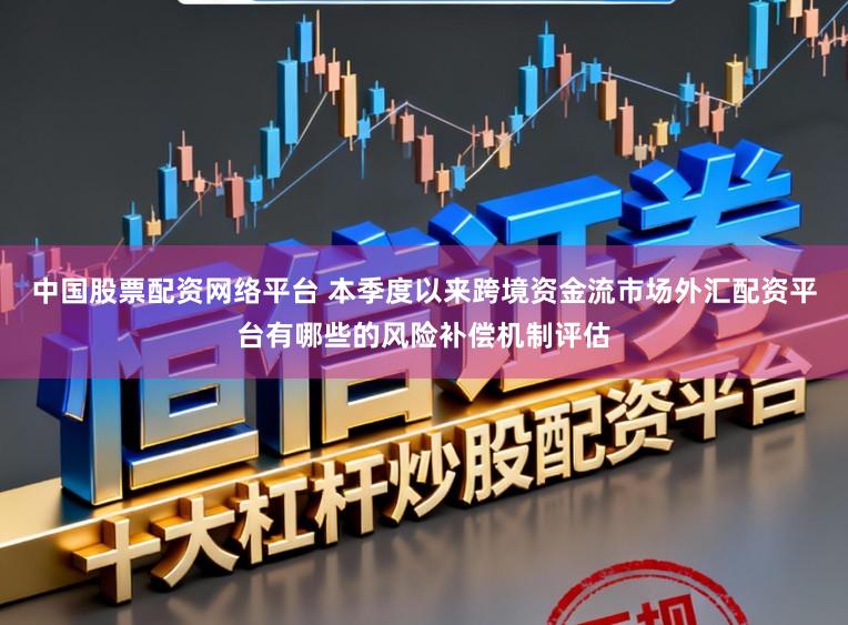 中国股票配资网络平台 本季度以来跨境资金流市场外汇配资平台有哪些的风险补偿机制评估